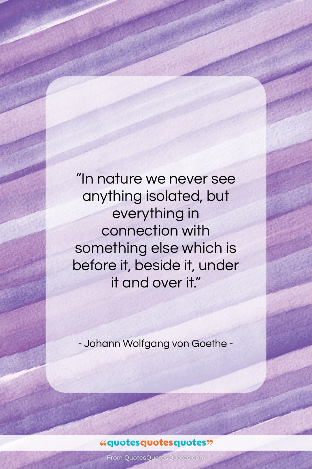 Johann Wolfgang von Goethe quote: “In nature we never see anything isolated…”- at QuotesQuotesQuotes.com