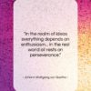 Johann Wolfgang von Goethe quote: “In the realm of ideas everything depends…”- at QuotesQuotesQuotes.com