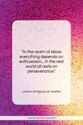 Johann Wolfgang von Goethe quote: “In the realm of ideas everything depends…”- at QuotesQuotesQuotes.com