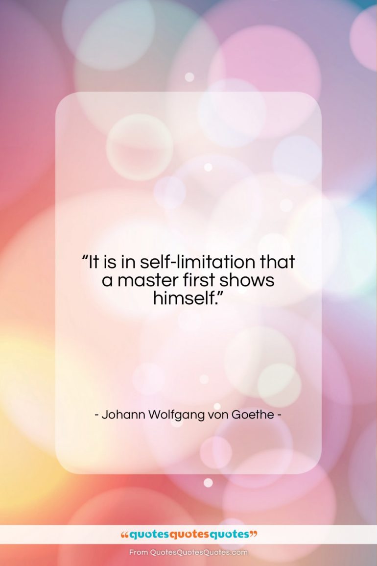 Johann Wolfgang von Goethe quote: “It is in self-limitation that a master…”- at QuotesQuotesQuotes.com