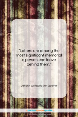 Johann Wolfgang von Goethe quote: “Letters are among the most significant memorial…”- at QuotesQuotesQuotes.com