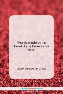 Johann Wolfgang von Goethe quote: “Man is made by his belief. As…”- at QuotesQuotesQuotes.com