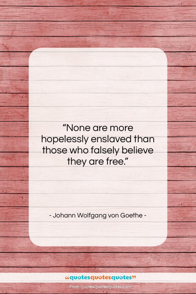 Johann Wolfgang von Goethe quote: “None are more hopelessly enslaved than those…”- at QuotesQuotesQuotes.com