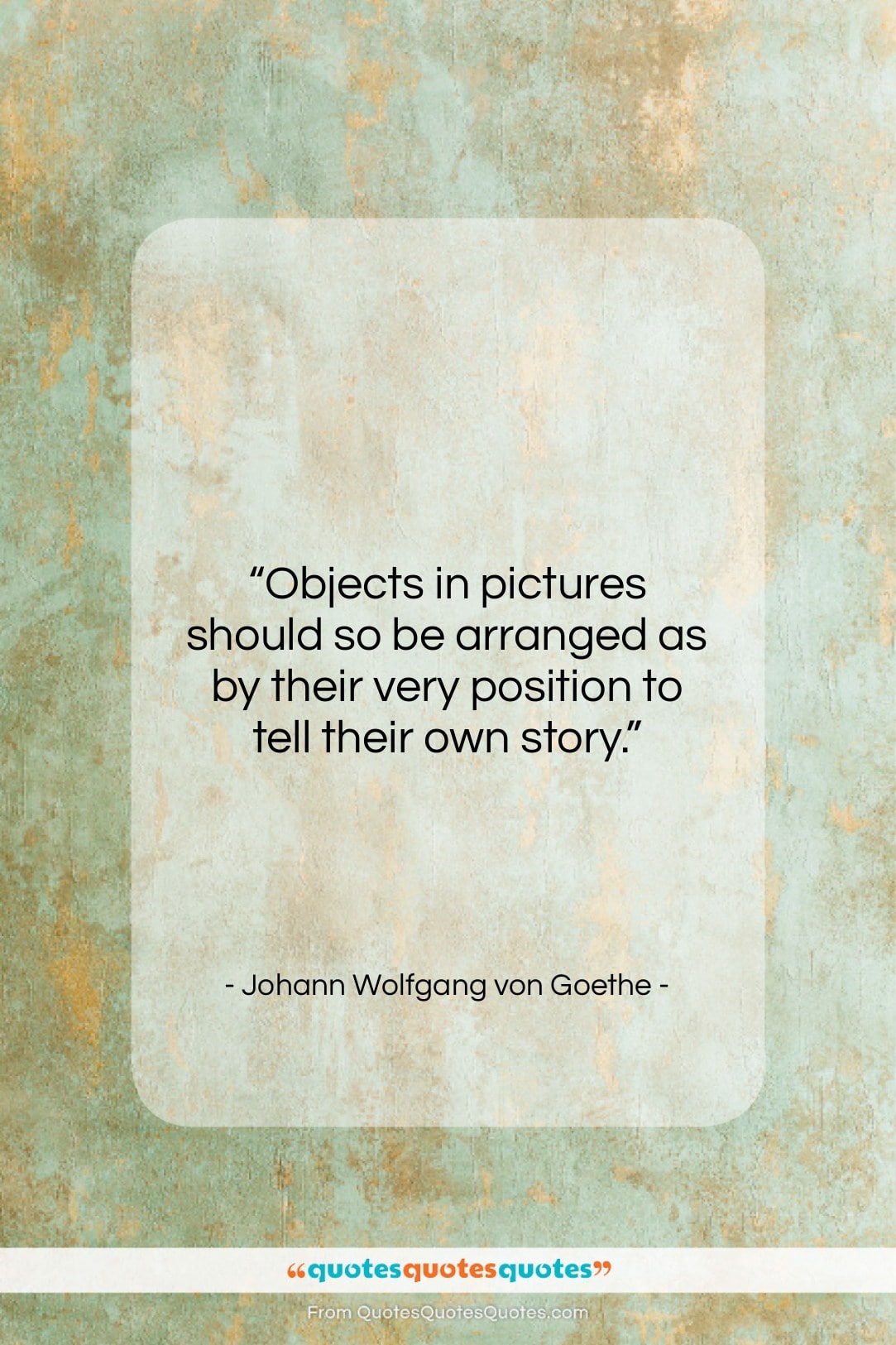 Johann Wolfgang von Goethe quote: “Objects in pictures should so be arranged…”- at QuotesQuotesQuotes.com