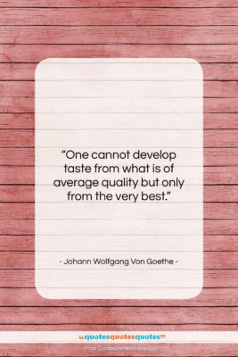 Johann Wolfgang Von Goethe quote: “One cannot develop taste from what is…”- at QuotesQuotesQuotes.com