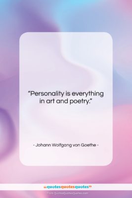 Johann Wolfgang von Goethe quote: “Personality is everything in art and poetry….”- at QuotesQuotesQuotes.com