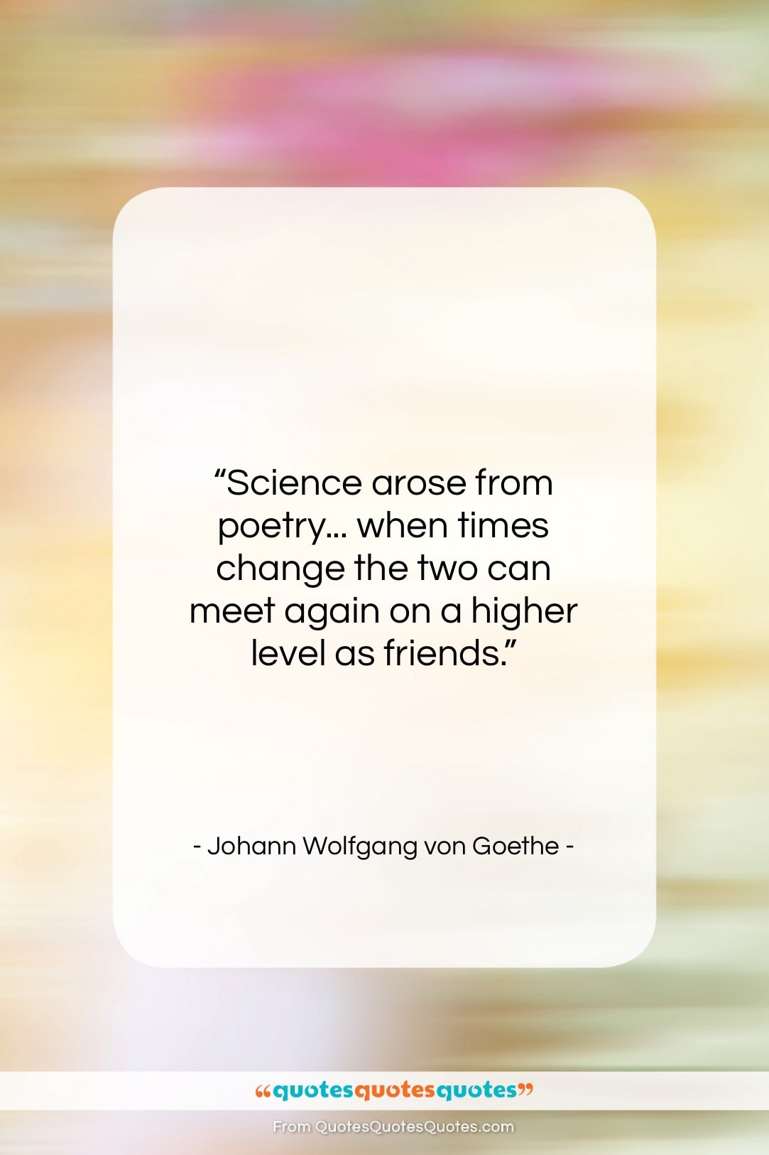 Johann Wolfgang von Goethe quote: “Science arose from poetry… when times change…”- at QuotesQuotesQuotes.com