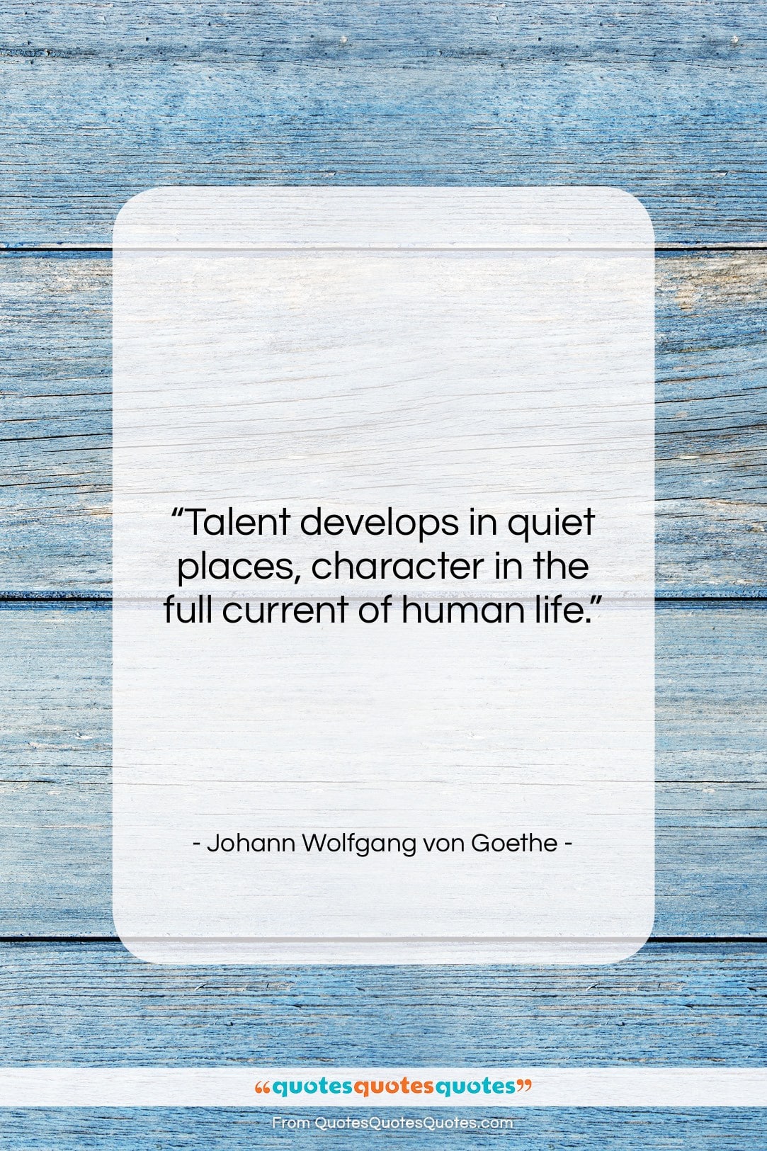 Johann Wolfgang von Goethe quote: “Talent develops in quiet places, character in…”- at QuotesQuotesQuotes.com