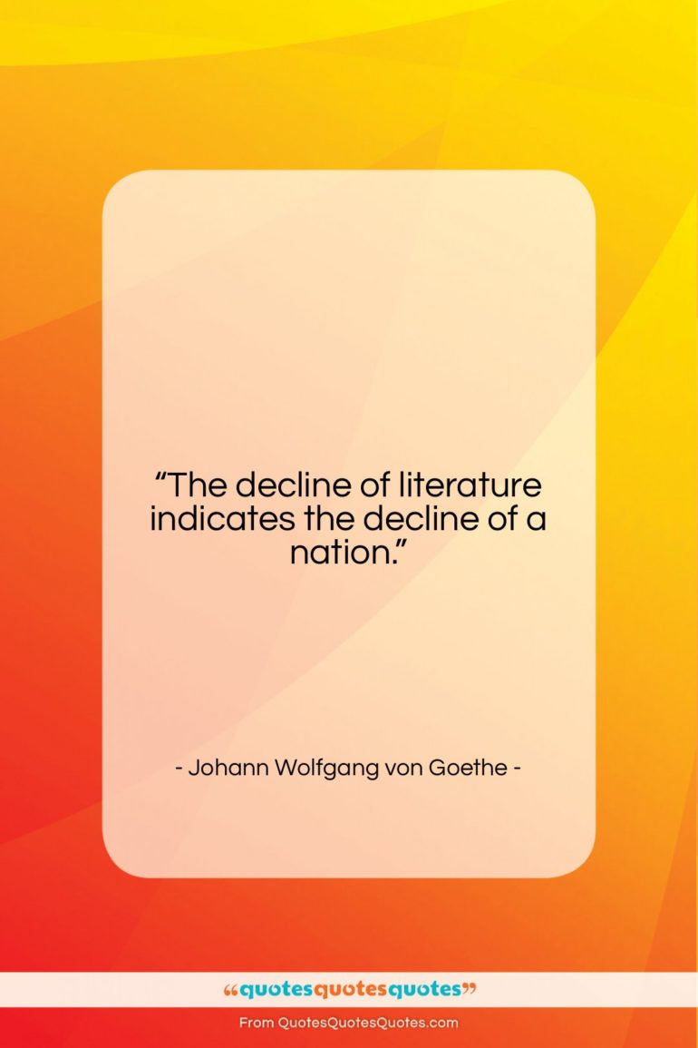 Johann Wolfgang von Goethe quote: “The decline of literature indicates the decline…”- at QuotesQuotesQuotes.com