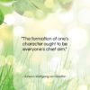 Johann Wolfgang von Goethe quote: “The formation of one’s character ought to…”- at QuotesQuotesQuotes.com