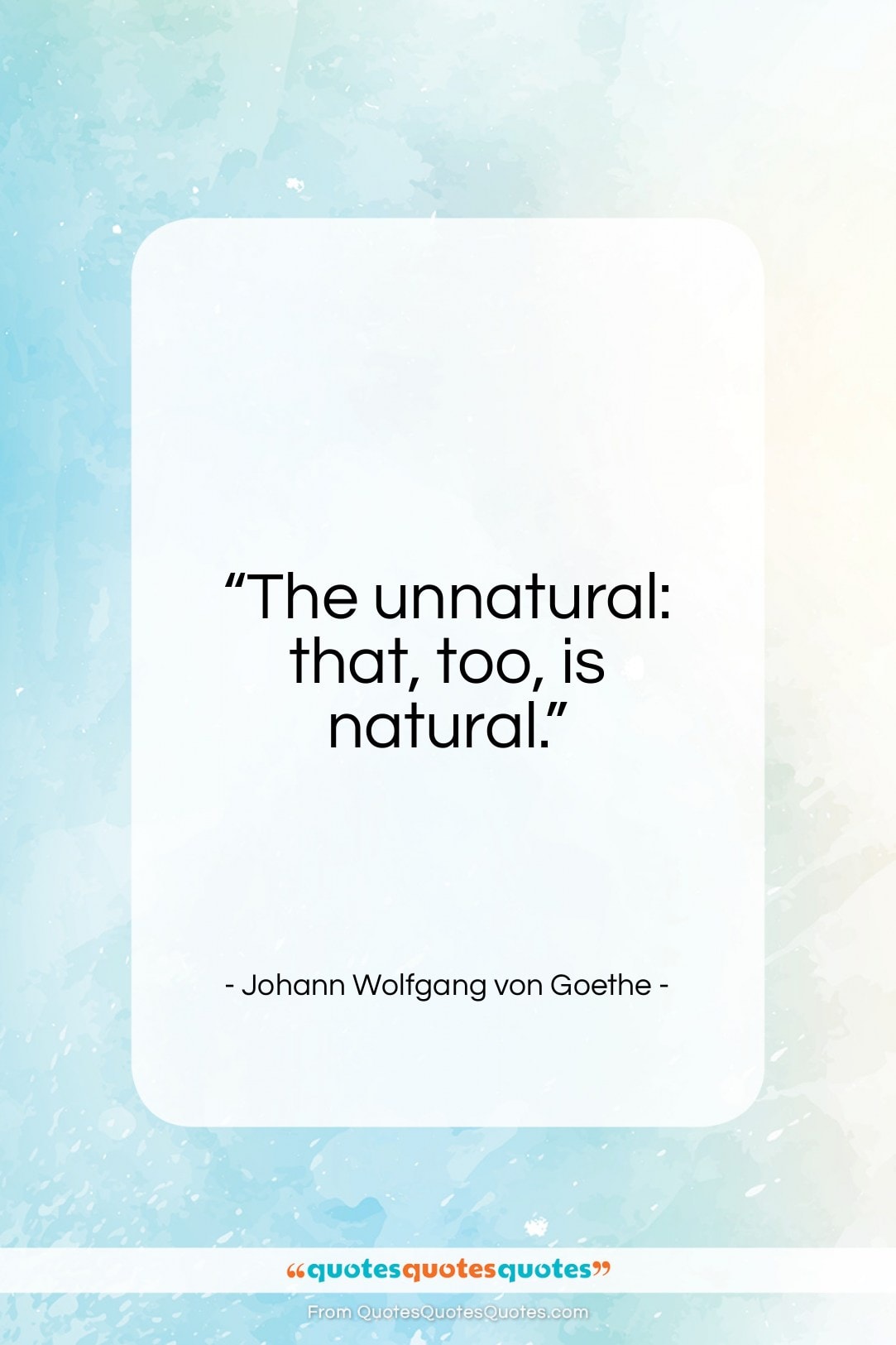 Johann Wolfgang von Goethe quote: “The unnatural: that, too, is natural.”- at QuotesQuotesQuotes.com