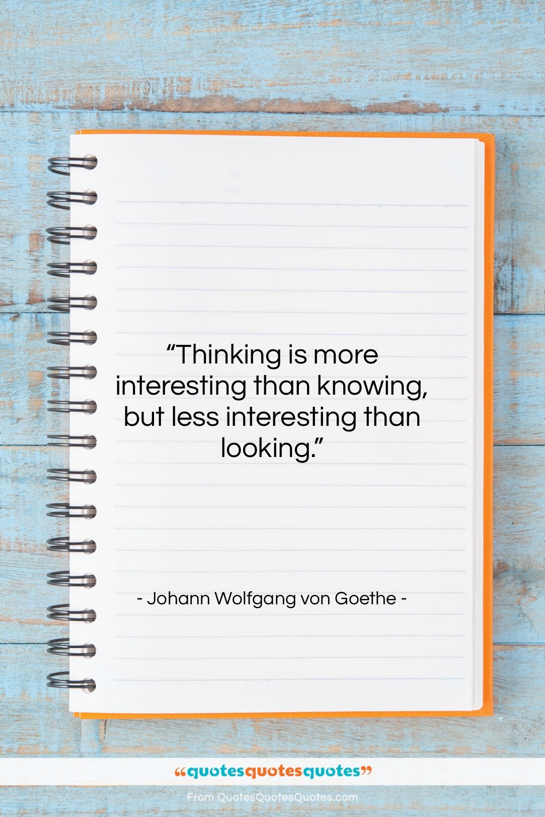 Johann Wolfgang von Goethe quote: “Thinking is more interesting than knowing, but…”- at QuotesQuotesQuotes.com