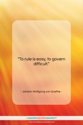 Johann Wolfgang von Goethe quote: “To rule is easy, to govern difficult….”- at QuotesQuotesQuotes.com