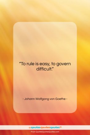 Johann Wolfgang von Goethe quote: “To rule is easy, to govern difficult….”- at QuotesQuotesQuotes.com