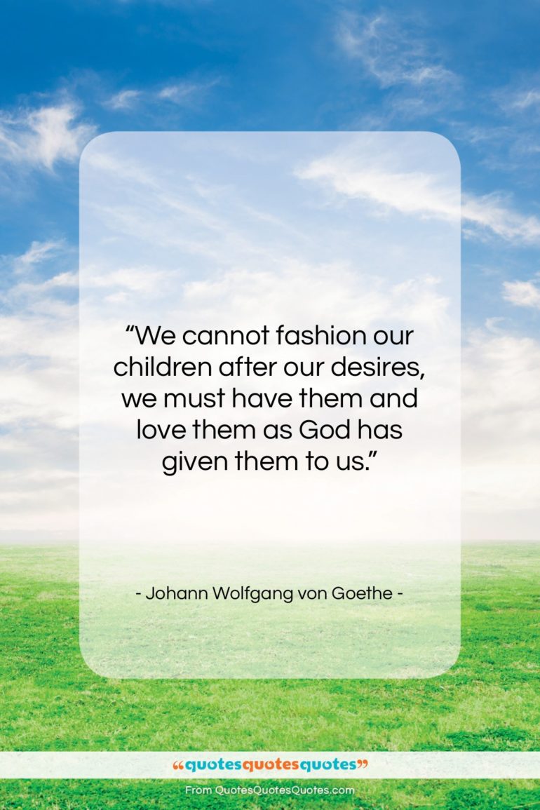 Johann Wolfgang von Goethe quote: “We cannot fashion our children after our…”- at QuotesQuotesQuotes.com