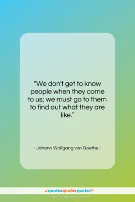 Johann Wolfgang von Goethe quote: “We don’t get to know people when…”- at QuotesQuotesQuotes.com