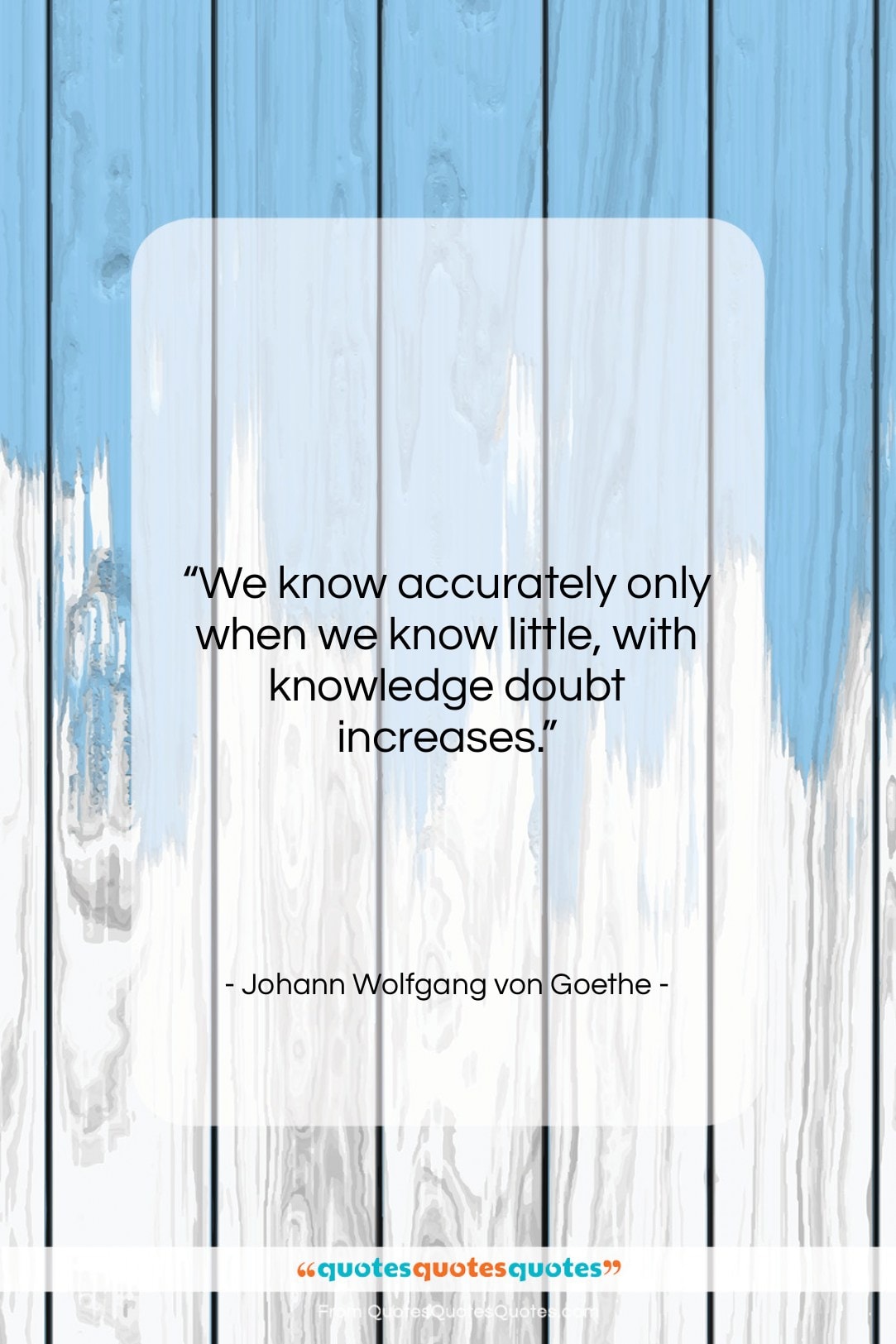 Johann Wolfgang von Goethe quote: “We know accurately only when we know…”- at QuotesQuotesQuotes.com
