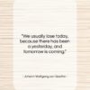 Johann Wolfgang von Goethe quote: “We usually lose today, because there has…”- at QuotesQuotesQuotes.com