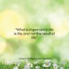 Johann Wolfgang von Goethe quote: “What is important in life is life,…”- at QuotesQuotesQuotes.com