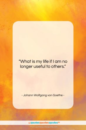 Johann Wolfgang von Goethe quote: “What is my life if I am…”- at QuotesQuotesQuotes.com