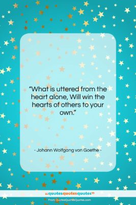 Johann Wolfgang von Goethe quote: “What is uttered from the heart alone,…”- at QuotesQuotesQuotes.com