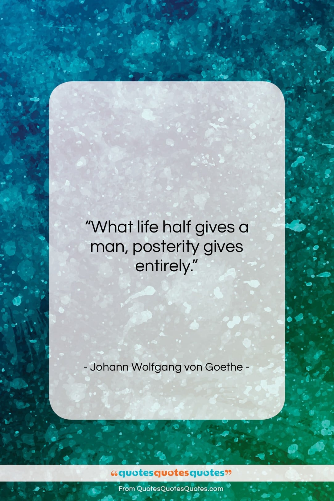 Johann Wolfgang von Goethe quote: “What life half gives a man, posterity…”- at QuotesQuotesQuotes.com