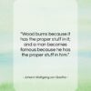 Johann Wolfgang von Goethe quote: “Wood burns because it has the proper…”- at QuotesQuotesQuotes.com