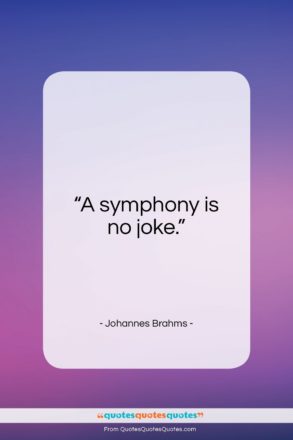 Johannes Brahms quote: “A symphony is no joke…”- at QuotesQuotesQuotes.com