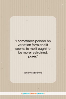 Johannes Brahms quote: “I sometimes ponder on variation form and…”- at QuotesQuotesQuotes.com