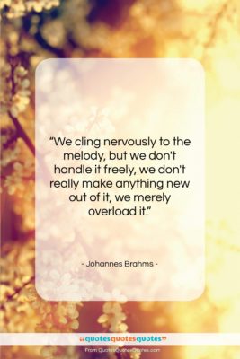 Johannes Brahms quote: “We cling nervously to the melody, but…”- at QuotesQuotesQuotes.com