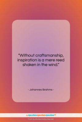 Johannes Brahms quote: “Without craftsmanship, inspiration is a mere reed…”- at QuotesQuotesQuotes.com