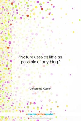 Johannes Kepler quote: “Nature uses as little as possible of…”- at QuotesQuotesQuotes.com
