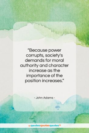 John Adams quote: “Because power corrupts, society’s demands for moral…”- at QuotesQuotesQuotes.com