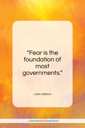 John Adams quote: “Fear is the foundation of most governments…”- at QuotesQuotesQuotes.com
