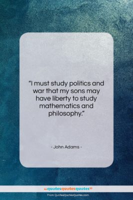 John Adams quote: “I must study politics and war that…”- at QuotesQuotesQuotes.com
