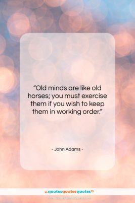 John Adams quote: “Old minds are like old horses; you…”- at QuotesQuotesQuotes.com