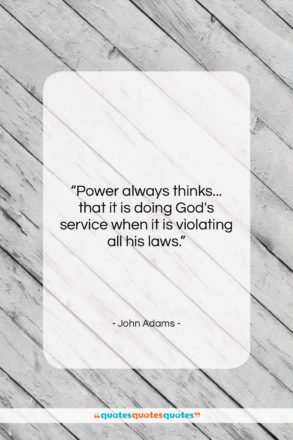 John Adams quote: “Power always thinks… that it is doing…”- at QuotesQuotesQuotes.com