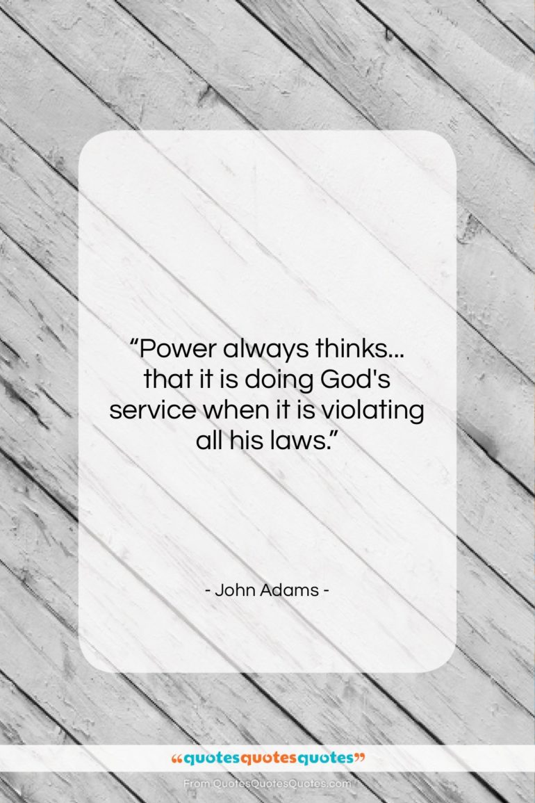 John Adams quote: “Power always thinks… that it is doing…”- at QuotesQuotesQuotes.com