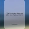 John Adams quote: “The happiness of society is the end…”- at QuotesQuotesQuotes.com