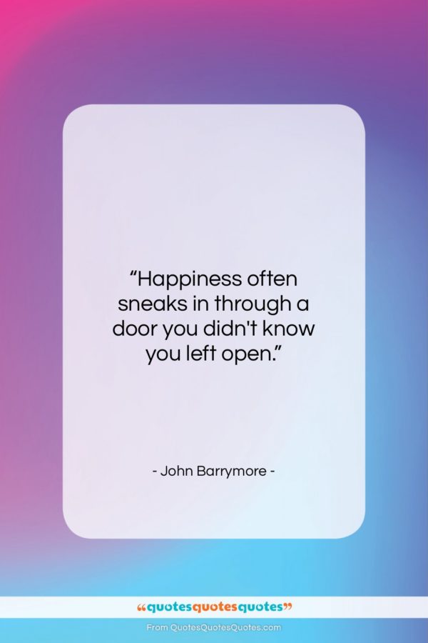 John Barrymore quote: “Happiness often sneaks in through a door…”- at QuotesQuotesQuotes.com