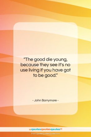 John Barrymore quote: “The good die young, because they see…”- at QuotesQuotesQuotes.com
