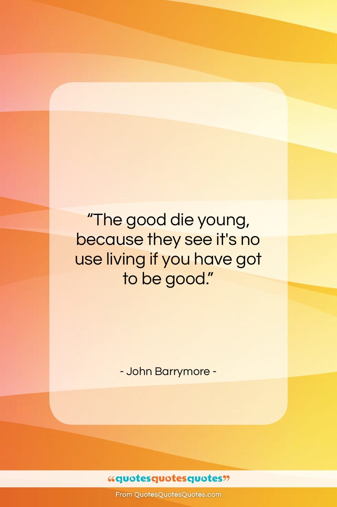 John Barrymore quote: “The good die young, because they see…”- at QuotesQuotesQuotes.com