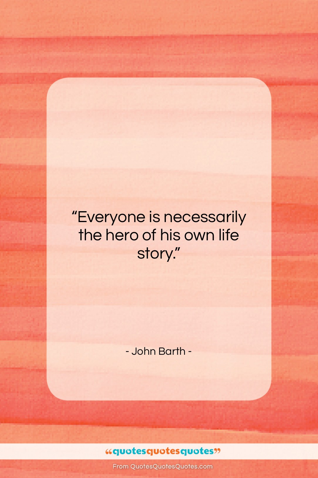 John Barth quote: “Everyone is necessarily the hero of his…”- at QuotesQuotesQuotes.com