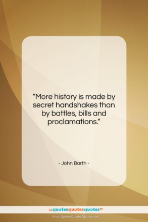 John Barth quote: “More history is made by secret handshakes…”- at QuotesQuotesQuotes.com