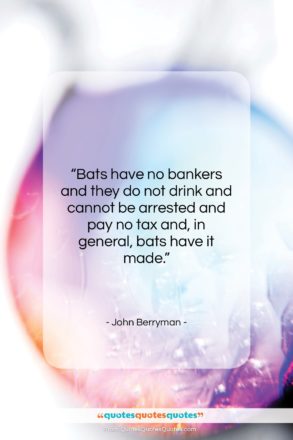 John Berryman quote: “Bats have no bankers and they do…”- at QuotesQuotesQuotes.com