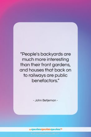 John Betjeman quote: “People’s backyards are much more interesting than…”- at QuotesQuotesQuotes.com