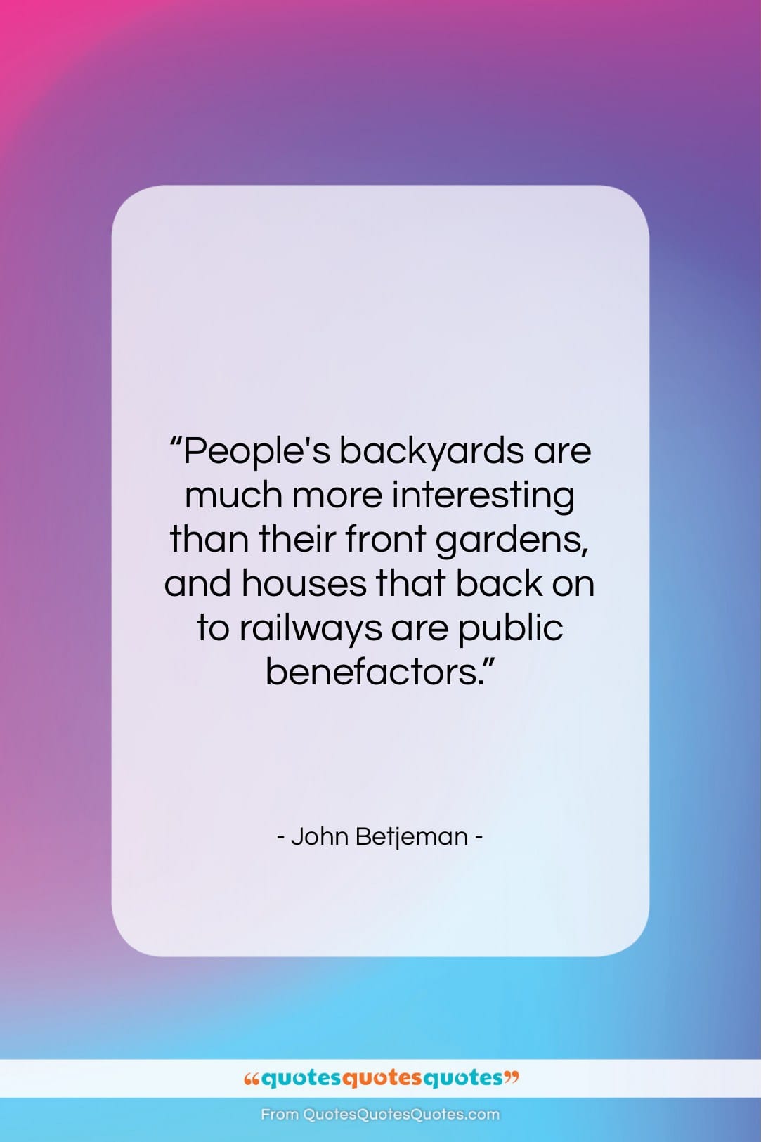 John Betjeman quote: “People’s backyards are much more interesting than…”- at QuotesQuotesQuotes.com