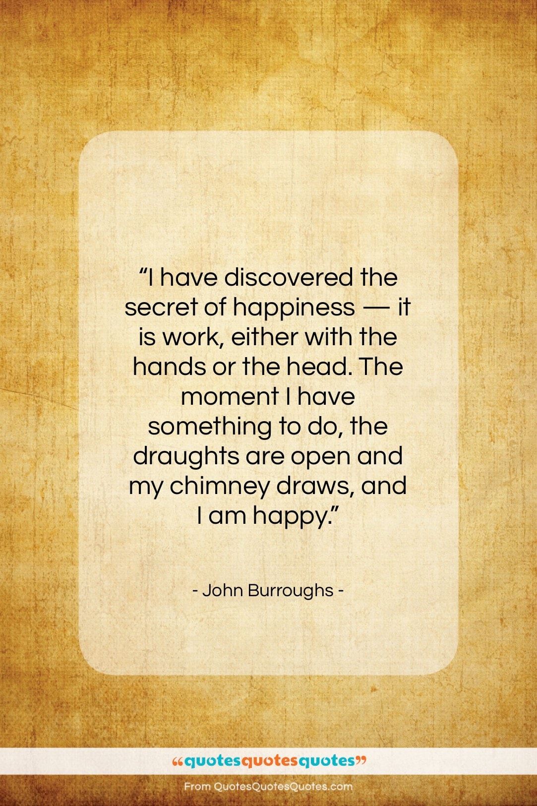 John Burroughs quote: “I have discovered the secret of happiness…”- at QuotesQuotesQuotes.com