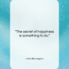 John Burroughs quote: “The secret of happiness is something to…”- at QuotesQuotesQuotes.com