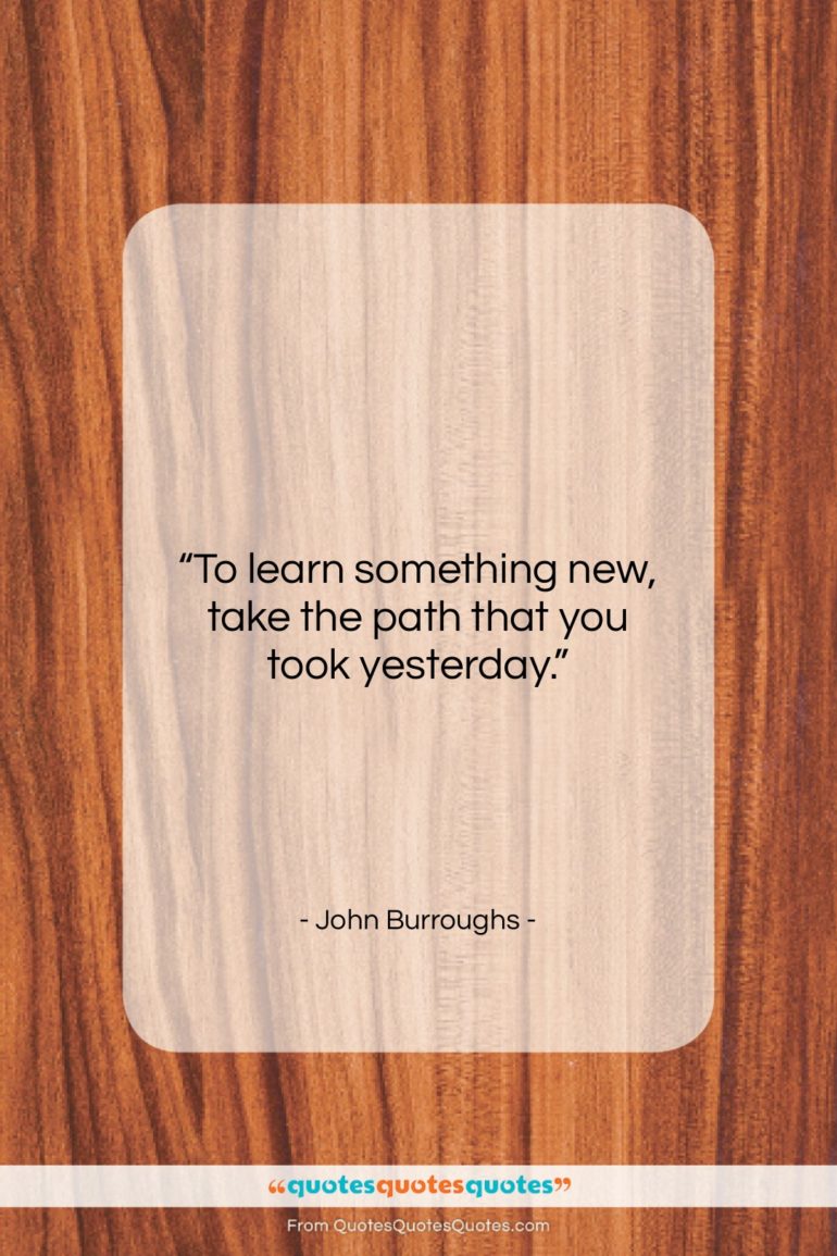 John Burroughs quote: “To learn something new, take the path…”- at QuotesQuotesQuotes.com